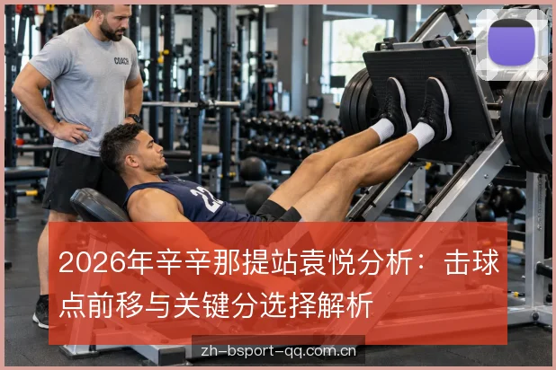 2026年辛辛那提站袁悦分析：击球点前移与关键分选择解析