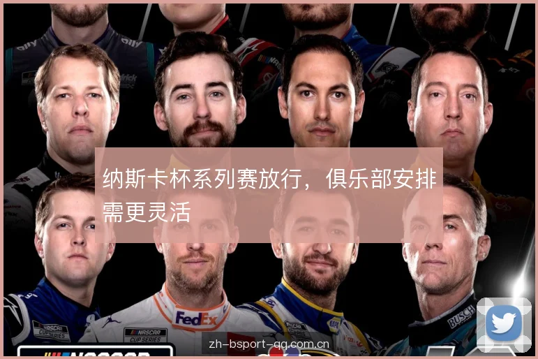 纳斯卡杯系列赛放行，俱乐部安排需更灵活