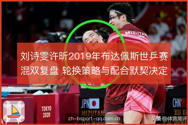 刘诗雯许昕2019年布达佩斯世乒赛混双复盘 轮换策略与配合默契决定冠军 刘诗雯许昕2019年布达佩斯世乒赛混双复盘 轮换策略与配合默契决定冠军