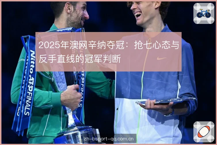 2025年澳网辛纳夺冠:抢七心态与反手直线的冠军判断 2025年澳网辛纳夺冠:抢七心态与反手直线的冠军判断