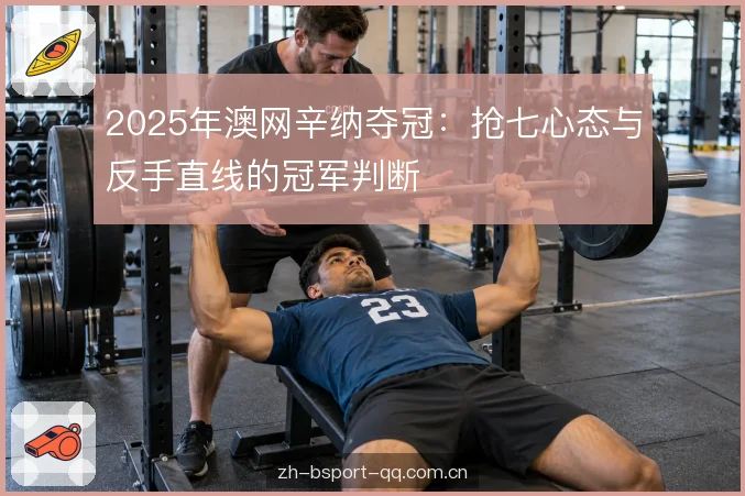 2025年澳网辛纳夺冠：抢七心态与反手直线的冠军判断