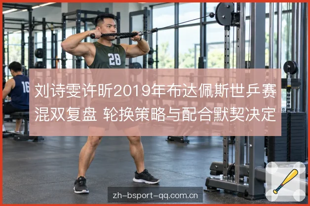 刘诗雯许昕2019年布达佩斯世乒赛混双复盘 轮换策略与配合默契决定冠军